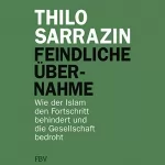 Thilo Sarrazin: Feindliche Übernahme: Wie der Islam den Fortschritt behindert und die Gesellschaft bedroht