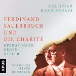Christian Hardinghaus: Ferdinand Sauerbruch und die Charité: Operationen gegen Hitler
