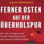 Jochen Dieckmann: Ferner Osten auf der Überholspur: Ich, der Camper und meine Abenteuer auf der neuen Seidenstraße