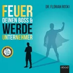 Florian Roski: Feuer Deinen Boss & Werde Unternehmer: Für Deinen Erfolg als Gründer & Selbständiger!