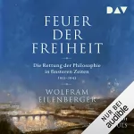 Wolfram Eilenberger: Feuer der Freiheit: Die Rettung der Philosophie in finsteren Zeiten 1933-1943