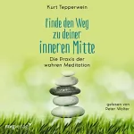 Kurt Tepperwein: Finde den Weg zu deiner inneren Mitte: Die Praxis der wahren Meditation