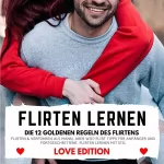 Florian Höper: Flirten lernen Love Edition - Die 12 goldenen Regeln des Flirtens: Flirten & Verführen als Mann, aber wie? Flirt Tipps für Anfänger und Fortgeschrittene. Flirten lernen mit Stil