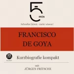 Jürgen Fritsche: Francisco de Goya - Kurzbiografie kompakt: 5 Minuten. Schneller hören - mehr wissen!
