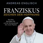Andreas Englisch: Franziskus - Zeichen der Hoffnung: Das Erbe Benedikts XVI. und die Schicksalswahl des neuen Papstes