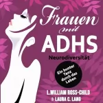 L. William Ross-Child M.C., Laura C. Lang: Frauen mit ADHS: Neurodiversität, Ein bunter Tanz durch das Leben und die Kraft der Selbstakzeptanz, verborgene Talente entdecken und freisetzen (ADHD)