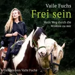 Vaile Fuchs: Frei Sein: Mein Weg durch die Wildnis zu mir