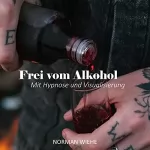 Norman Wiehe: Frei vom Alkohol: Mit Hypnose und Visualisierung