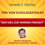 Erhard F. Freitag: Frei von Schuldgefühlen - Der Weg zur inneren Freiheit: Geführte Meditation