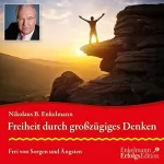 Nikolaus B. Enkelmann: Freiheit durch großzügiges Denken: Frei von Sorgen und Ängsten