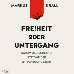 Markus Krall: Freiheit oder Untergang: Warum Deutschland jetzt vor der Entscheidung steht