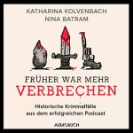 Nina Batram, Katharina Kolvenbach: Früher war mehr Verbrechen: Historische Kriminalfälle aus dem erfolgreichen Podcast