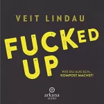 Veit Lindau: Fucked Up: Wie du aus Sch... Kompost machst!