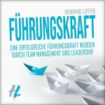 Henning Liffer: Führungskraft: Eine erfolgreiche Führungskraft werden durch Team Management und Leadership