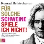 Ferdinand Ries: Für solche Schweine spiele ich nicht!: Biographische Notizen über Ludwig van Beethoven