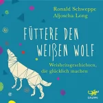 Ronald Schweppe, Aljoscha Long: Füttere den weißen Wolf: Weisheitsgeschichten, die glücklich machen