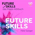 Peter Spiegel: Future Skills: Future Skills - Das Praxis-Hörbuch