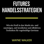 Wayne Walker: Futures Handelsstrategien: Wie Ein Profi in Den Markt Ein - Und Aussteigen, Mit Bewährten Und Effektiven Techniken Für Regelmäßige Gewinne