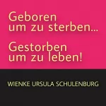 Wienke Ursula Schulenburg: Geboren um zu sterben... Gestorben um zu leben!: 