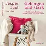Jesper Juul, Mathias Voelchert: Geborgen und stark: Wie Eltern in Trennung Orientierung und Halt geben