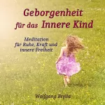 Wolfgang Brylla: Geborgenheit für das innere Kind: Meditation für Ruhe, Kraft und innere Freiheit