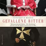 Constantin Magnis: Gefallene Ritter: Malteserorden und Vatikan - Der Machtkampf zwischen zwei der ältesten Institutionen der Welt