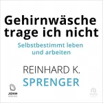 Reinhard K. Sprenger: Gehirnwäsche trage ich nicht: Selbstbestimmt leben und arbeiten