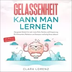 Clara Lorenz: Gelassenheit kann man lernen: Das geniale Hörbuch für mehr innere Ruhe, Resilienz und Entspannung - Mit Achtsamkeit, Meditation und Akzeptanz nachhaltig Stress abbauen - inkl. effektiven Atemtechniken