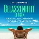 Tim Winter: Gelassenheit lernen: Wie Sie mit mehr Gelassenheit ein entspanntes, ruhiges und glückliches Leben führen