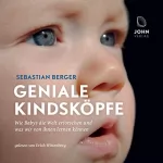 Sebastian Berger: Geniale Kindsköpfe: Wie Babys die Welt erforschen und was wir von ihnen lernen können