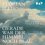 Florian Illies: Gerade war der Himmel noch blau: Texte zur Kunst