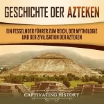 Captivating History: Geschichte der Azteken: Ein fesselnder Führer zum Reich, der Mythologie und der Zivilisation der Azteken