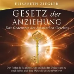 Elisabeth Ziegler: Gesetz der Anziehung - Das Geheimnis des kosmischen Gesetzes: Der fehlende Schlüssel, um endlich das Universum zu erschließen und Ihre Wünsche zu manifestieren