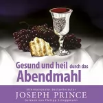 Joseph Prince: Gesund und heil durch das Abendmahl: 