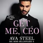 Ava Steel: Get me, CEO! - Verführt vom neuen Boss: Big Boss Billionaire 6