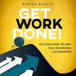 Andrew Roberts: Get Work Done!: Mit smarten Hacks 10x mehr Fokus, Konzentration und Produktivität