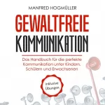 Manfred Hogmüller: Gewaltfreie Kommunikation: Das Handbuch für die perfekte Kommunikation unter Kindern, Schülern und Erwachsenen