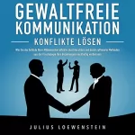 Julius Loewenstein: Gewaltfreie Kommunikation - Konflikte lösen: Wie Sie die Gefühle Ihrer Mitmenschen effektiv durchleuchten und durch raffinierte Methoden aus der Psychologie Ihre Beziehungen nachhaltig verbessern
