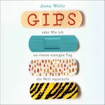 Anna Woltz: Gips oder Wie ich an einem einzigen Tag die Welt reparierte: 