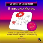 Michael von Känel: Glücklich leben - Band 5: Ethik und Moral: Warum die ungeschriebenen Gesetze des Zusammenlebens für unser Glück so wichtig sind
