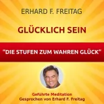 Erhard F. Freitag: Glücklich sein - Die Stufen zum wahren Glück: Geführte Meditation