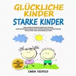 Linda Seefeld: Glückliche Kinder, Starke Kinder: Der Erziehungsratgeber für Kinder, anstrengende Kinder und gefühlsstarke Kinder sowie für Eltern und werdende Eltern