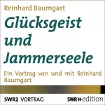 Reinhard Baumgart: Glücksgeist und Jammerseele: Ein Vortrag von und mit Reinhard Baumgart