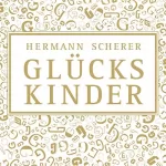 Hermann Scherer: Glückskinder: Warum manche lebenslang Chancen suchen und andere sie täglich nutzen