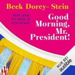 Beck Dorey-Stein: Good Morning, Mr. President!: Meine Jahre mit Obama im Weißen Haus