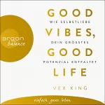 Vex King: Good Vibes, Good Life: Wie Selbstliebe dein größtes Potenzial entfaltet