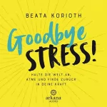 Beata Korioth: Goodbye Stress: Halte die Welt an, atme und finde zurück in deine Kraft