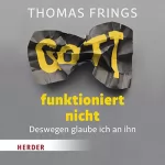 Thomas Frings: Gott funktioniert nicht: Deswegen glaube ich an ihn