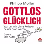 Philipp Möller: Gottlos glücklich: Warum wir ohne Religion besser dran wären