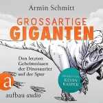 Armin Schmitt: Großartige Giganten: Den letzten Geheimnissen der Dinosaurier auf der Spur